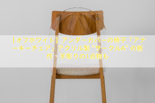 【オフホワイト】アンダーカバーの椅子「アナーキーチェア」アクリル製“サークルA”の新作、手彫りの1点物も